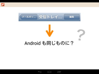 Android も同じものに？
？
 
