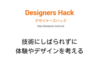 Designers Hack
技術にしばられずに
体験やデザインを考える
デザイナーズハック
http://designers-hack.net
 