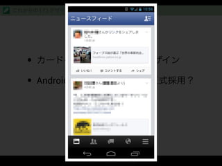 Card UI
• カードベースのフラットUIデザイン
• Android 5.0 Key Lime Pie で正式採用？
これからの (？) デザイン
 