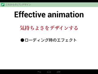 Effective animation
これからの (？) デザイン
•ローディング時のエフェクト
気持ちよさをデザインする
 