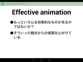 Effective animation
•もっといろんな効果的なものがあるの
ではないか？
•そういった観点からの提案を心がけて
いる
これからの (？) デザイン
 