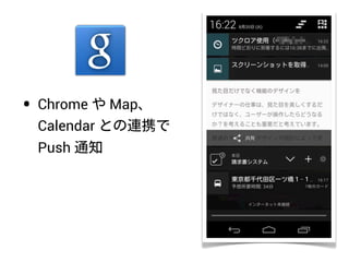 • Chrome や Map、
Calendar との連携で
Push 通知
 