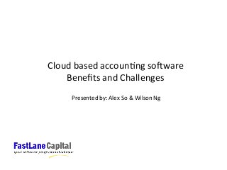 Cloud	
  based	
  accoun:ng	
  so;ware	
  
Beneﬁts	
  and	
  Challenges	
  
Presented	
  by:	
  Alex	
  So	
  &	
  Wilson	
  Ng	
  	
  

 
