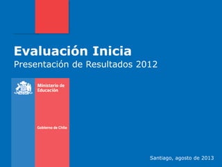 Evaluación Inicia
Presentación de Resultados 2012
Santiago, agosto de 2013
 