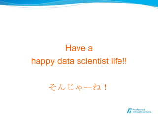 Have a
happy data scientist life!!
そんじゃーね！
 