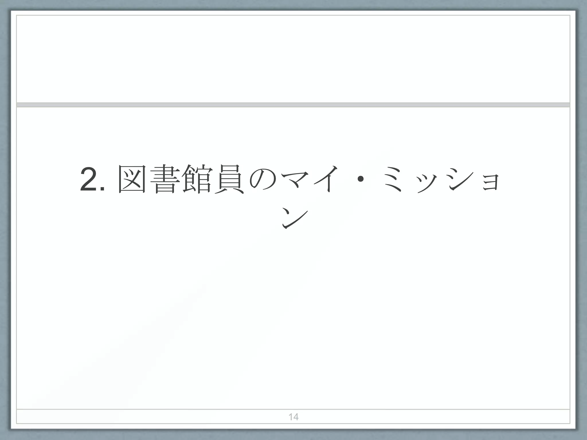 2. 図書館員のマイ・ミッショ
ン
14
 