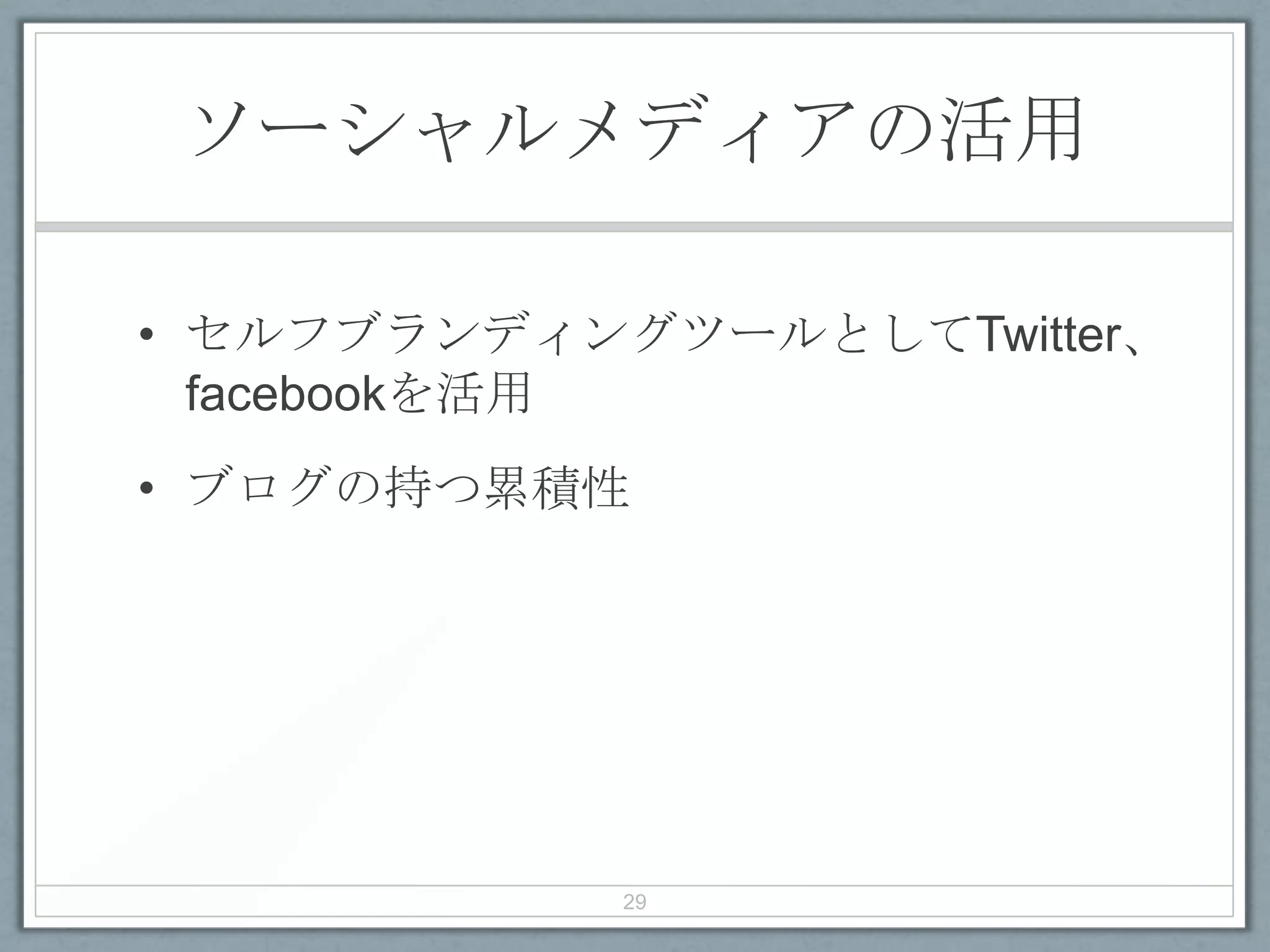 ソーシャルメディアの活用
• セルフブランディングツールとしてTwitter、
facebookを活用
• ブログの持つ累積性
29
 