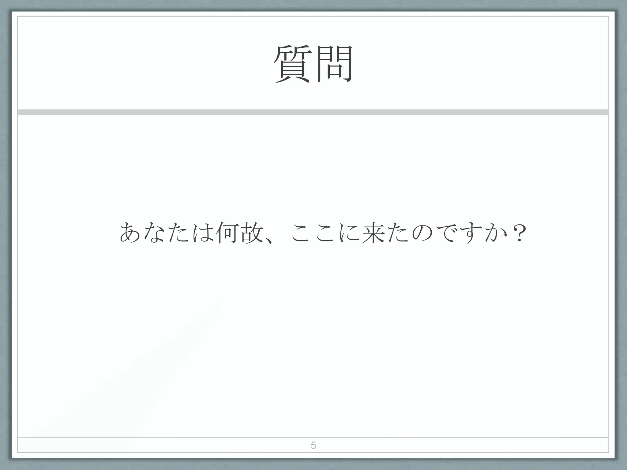 質問
あなたは何故、ここに来たのですか？
5
 
