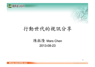 行動世代的視訊分享	
 
陳振隆	
 Mars Chen
2013-08-23
1
 