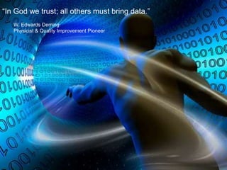 “In God we trust; all others must bring data.”
W. Edwards Deming
Physicist & Quality Improvement Pioneer
 