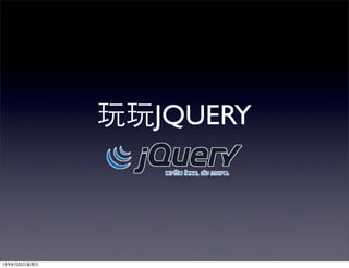 玩玩JQUERY
13年8月23⽇日星期五
 