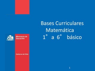 Bases Curriculares 
Matemática 
1°a 6°básico 
1 
 