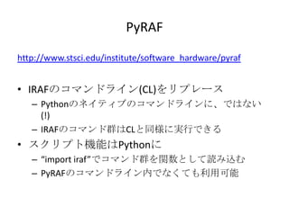 PyRAF
http://www.stsci.edu/institute/software_hardware/pyraf
? IRAFΥޥɥ饤(CL)ץ`
C PythonΥͥƥ֤Υޥɥ饤ˡǤϤʤ
(!)
C IRAFΥޥȺCLͬˌgФǤ
? ץșCܤPython
C import irafǥޥȺvȤiz
C PyRAFΥޥɥ饤ڤǤʤƤÿ
 