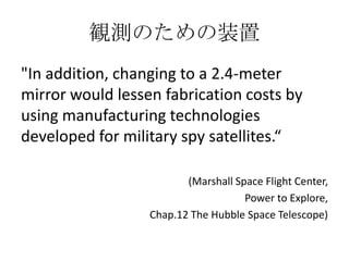 QyΤװ
"In addition, changing to a 2.4-meter
mirror would lessen fabrication costs by
using manufacturing technologies
developed for military spy satellites.
(Marshall Space Flight Center,
Power to Explore,
Chap.12 The Hubble Space Telescope)
 