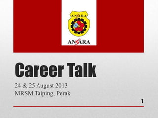 Career Talk
24 & 25 August 2013
MRSM Taiping, Perak
1
 
