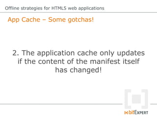 App Cache – Some gotchas!
Offline strategies for HTML5 web applications
2. The application cache only updates
if the conte...