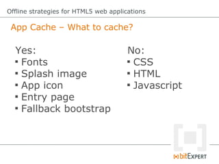 App Cache – What to cache?
Offline strategies for HTML5 web applications
Yes:

Fonts

Splash image

App icon

Entry pa...