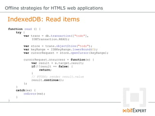 IndexedDB: Read items
Offline strategies for HTML5 web applications
function read () {
try {
var trans = db.transaction(["...