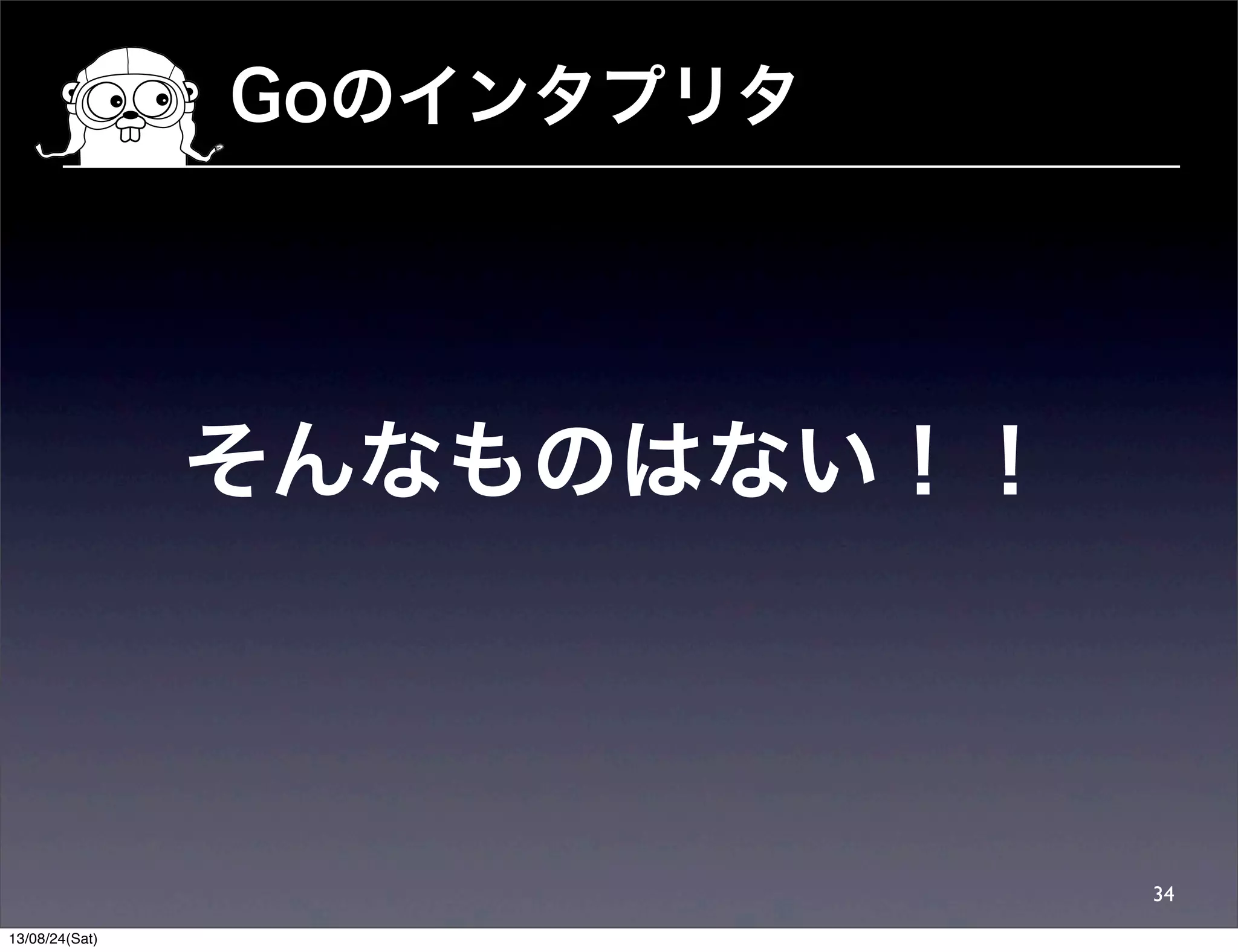Goのインタプリタ
34
そんなものはない！！
13/08/24(Sat)
 