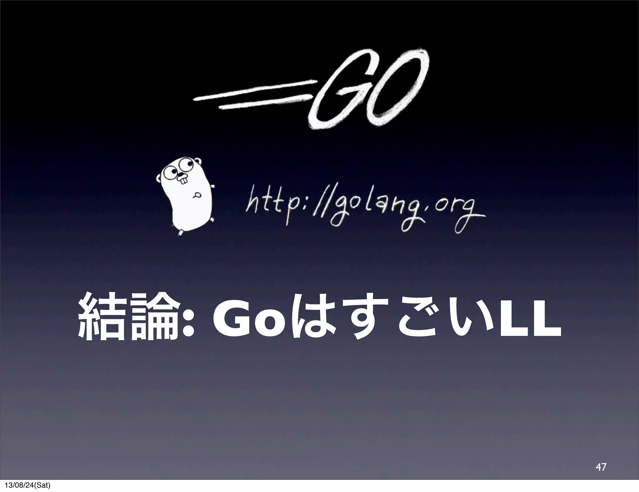 結論: GoはすごいLL
47
13/08/24(Sat)
 