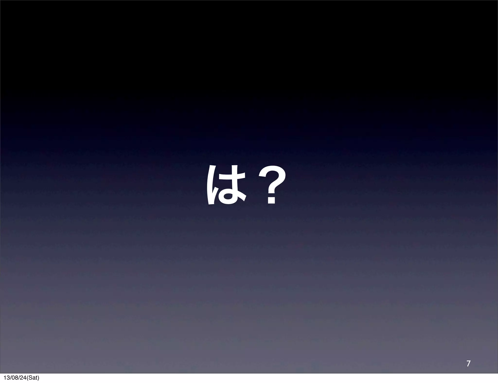 は？
7
13/08/24(Sat)
 