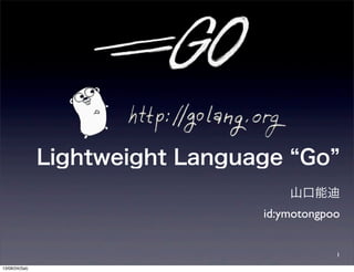 Lightweight Language Go
山口能迪
id:ymotongpoo
1
13/08/24(Sat)
 