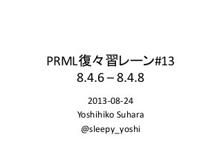 PRML復々習レーン#13
8.4.6 – 8.4.8
2013-08-24
Yoshihiko Suhara
@sleepy_yoshi
 