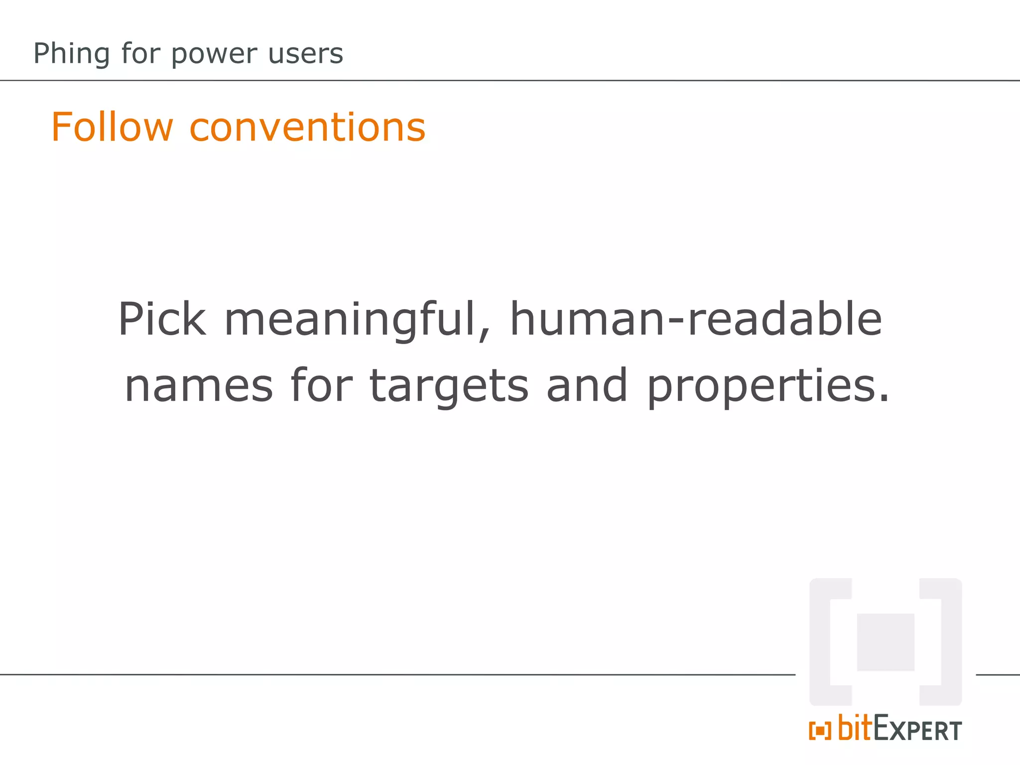 Follow conventions
Phing for power users
Pick meaningful, human-readable
names for targets and properties.
 