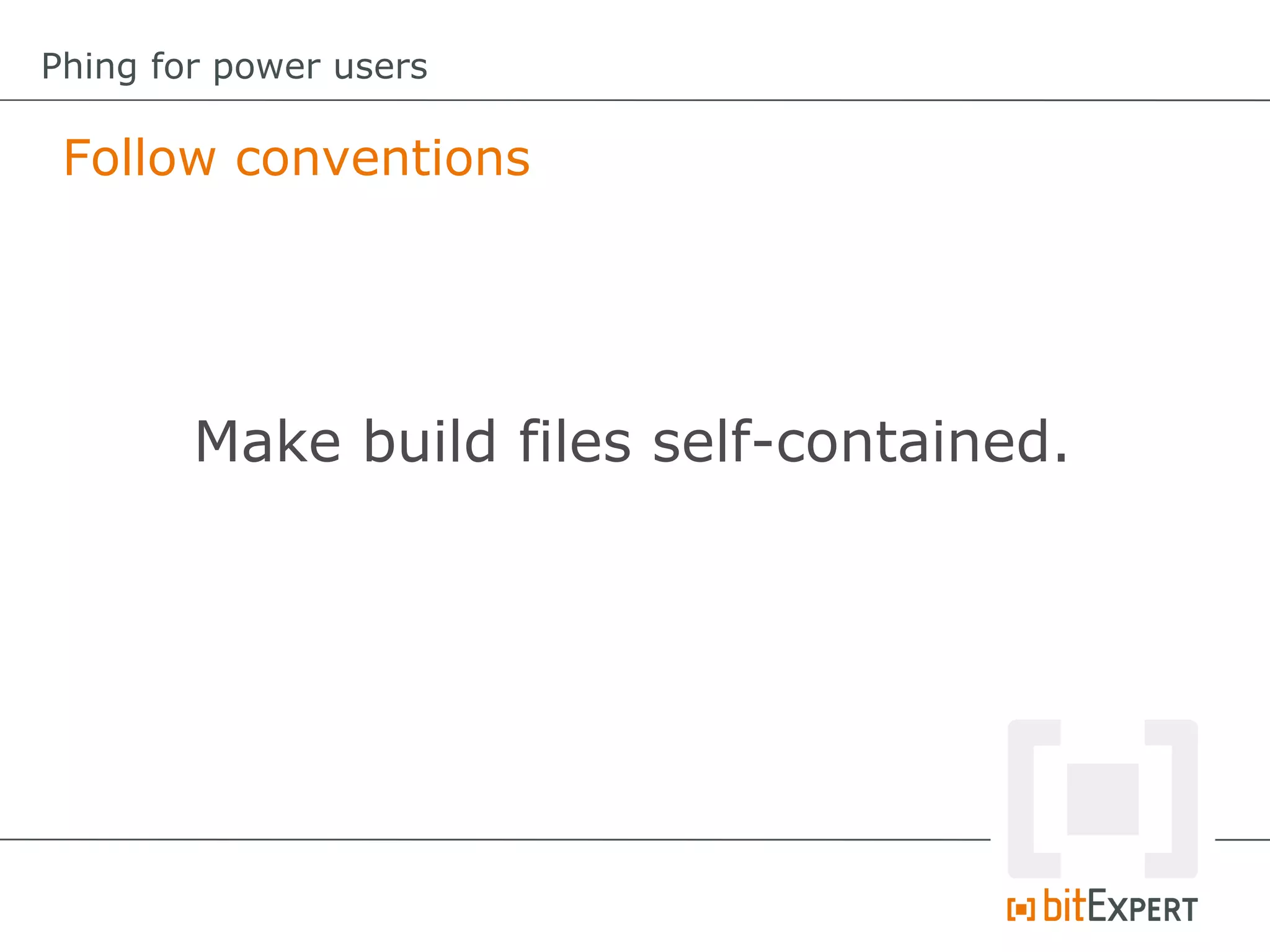 Follow conventions
Phing for power users
Make build files self-contained.
 