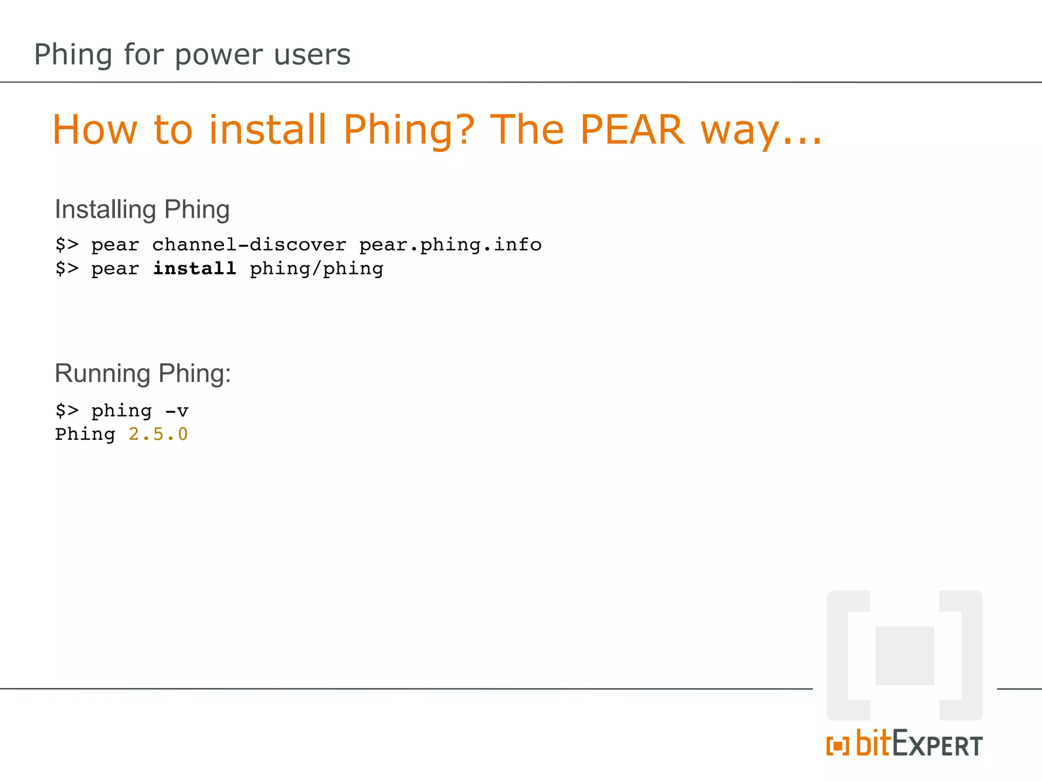 $> phing ­v
Phing 2.5.0
$> pear channel­discover pear.phing.info
$> pear install phing/phing
How to install Phing? The PEAR way...
Phing for power users
Installing Phing
Running Phing:
 