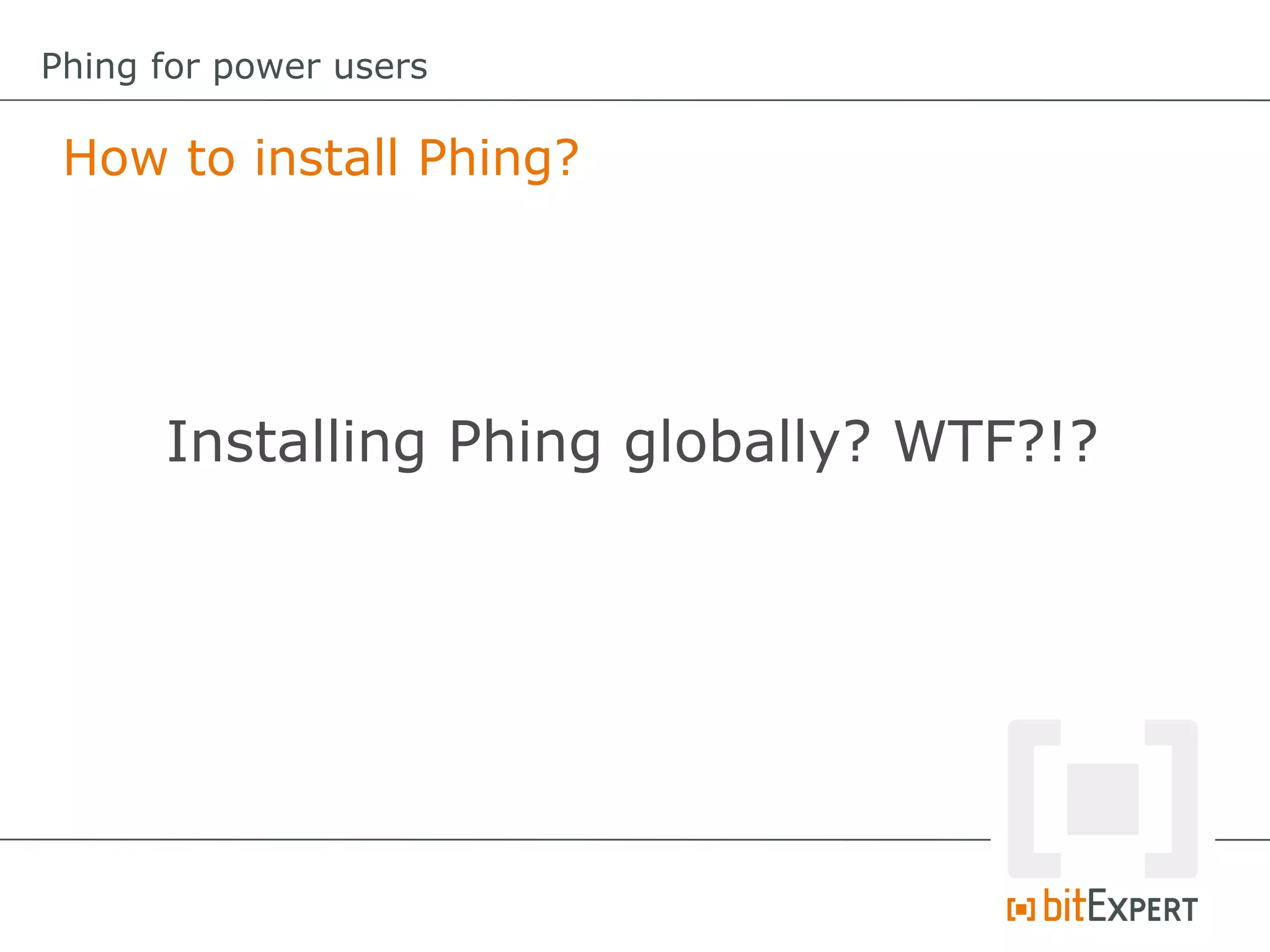 How to install Phing?
Phing for power users
Installing Phing globally? WTF?!?
 