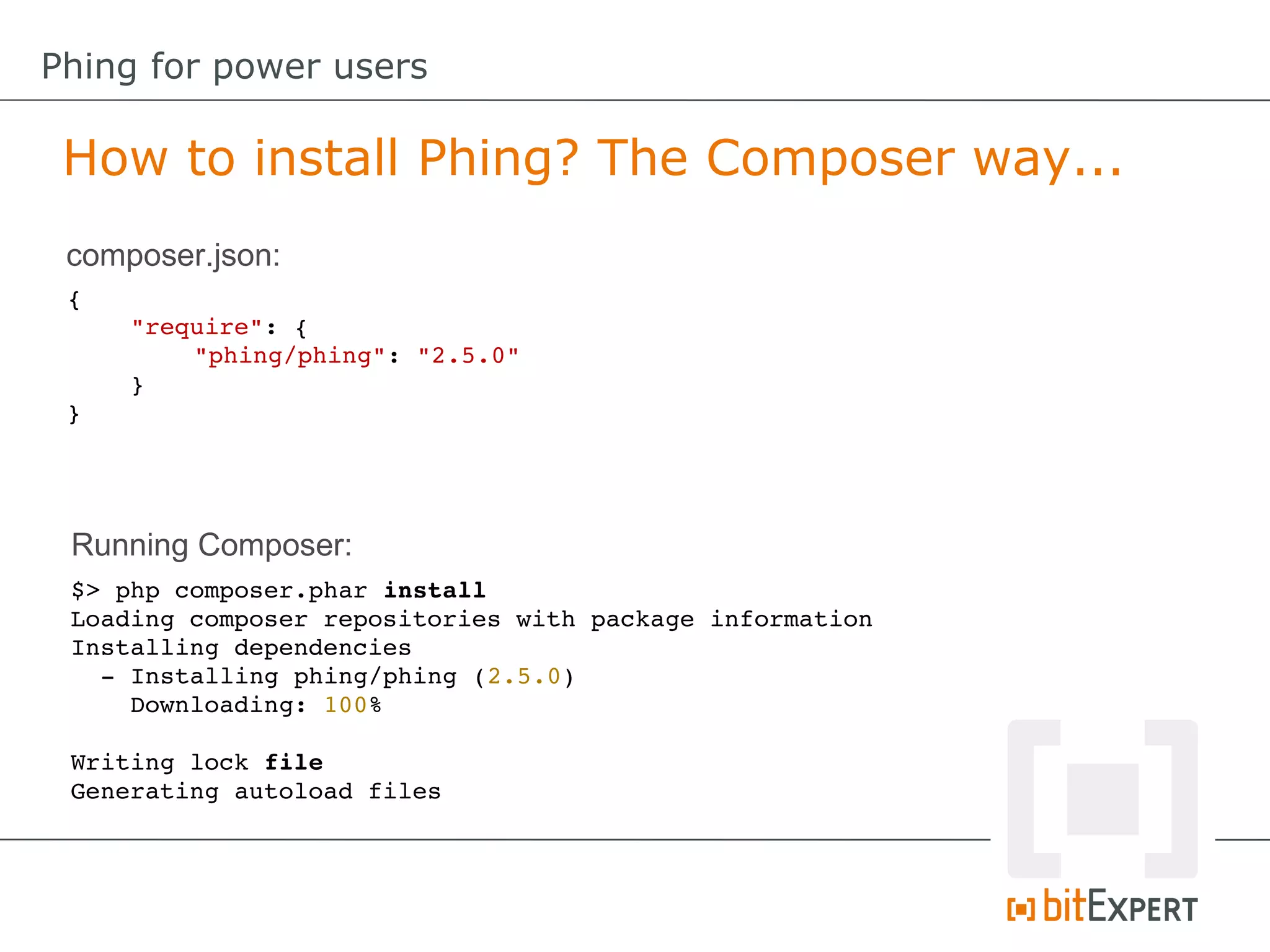 {
"require": {
"phing/phing": "2.5.0"
}
}
$> php composer.phar install
Loading composer repositories with package information
Installing dependencies
  ­ Installing phing/phing (2.5.0)
    Downloading: 100%         
Writing lock file
Generating autoload files
How to install Phing? The Composer way...
Phing for power users
composer.json:
Running Composer:
 