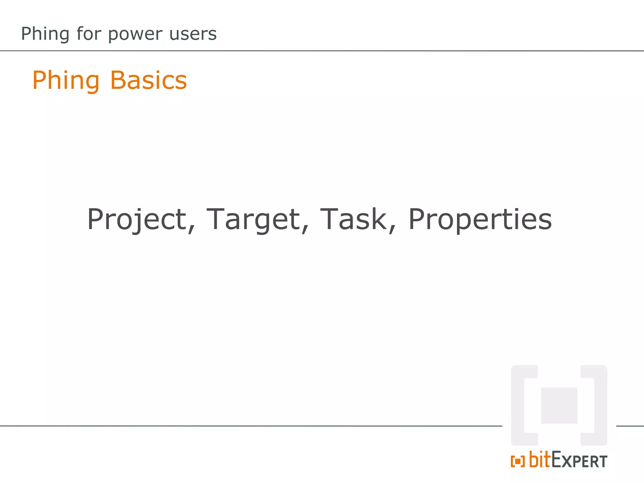 Phing Basics
Phing for power users
Project, Target, Task, Properties
 