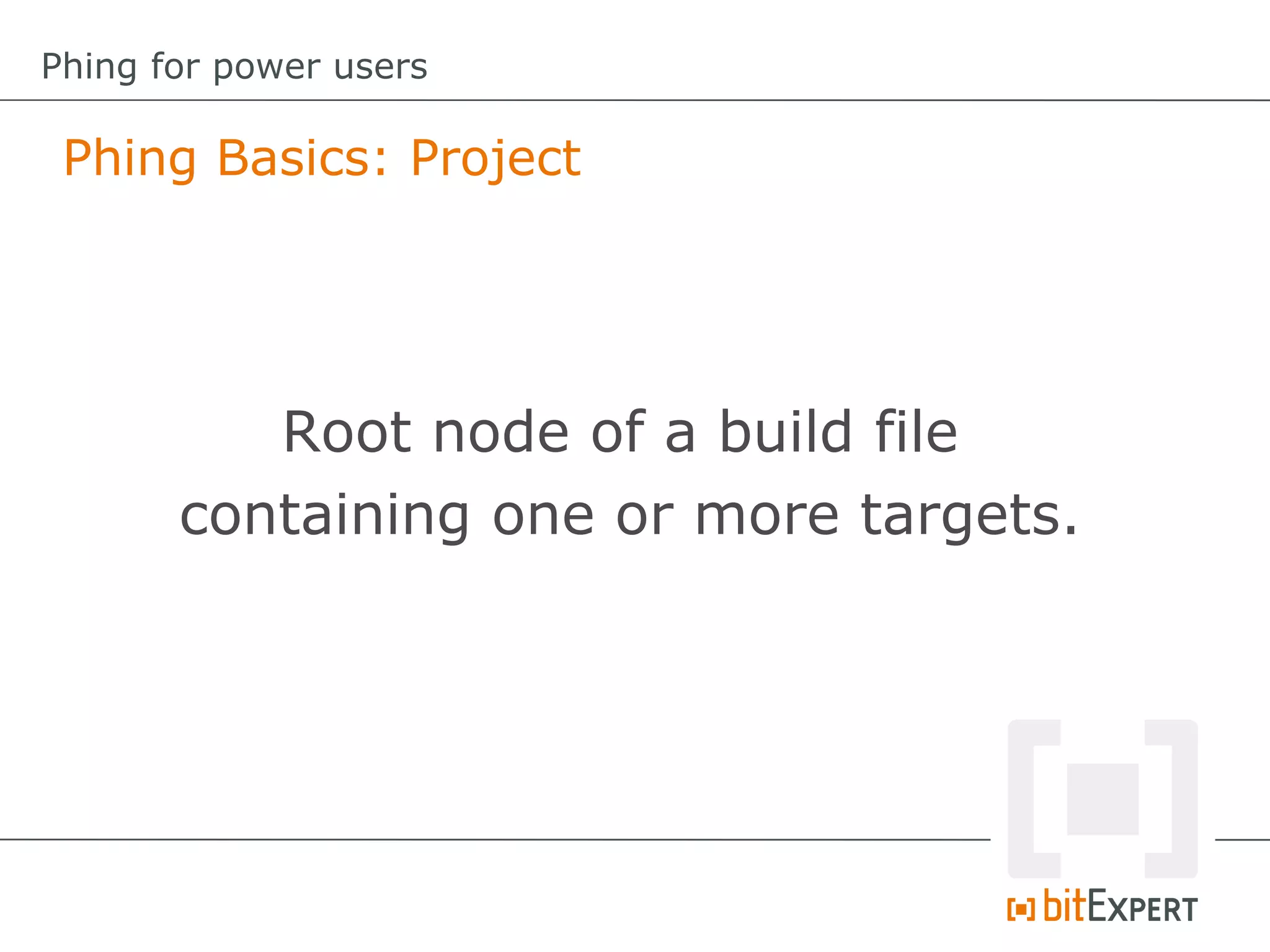 Phing Basics: Project
Phing for power users
Root node of a build file
containing one or more targets.
 
