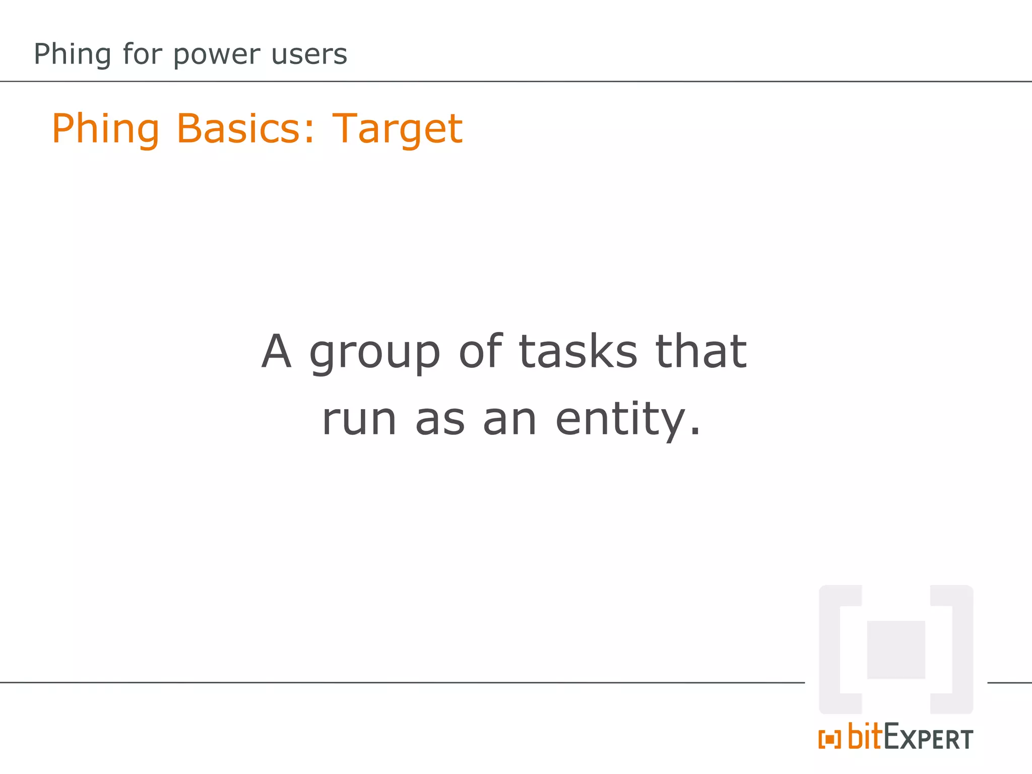 Phing Basics: Target
Phing for power users
A group of tasks that
run as an entity.
 