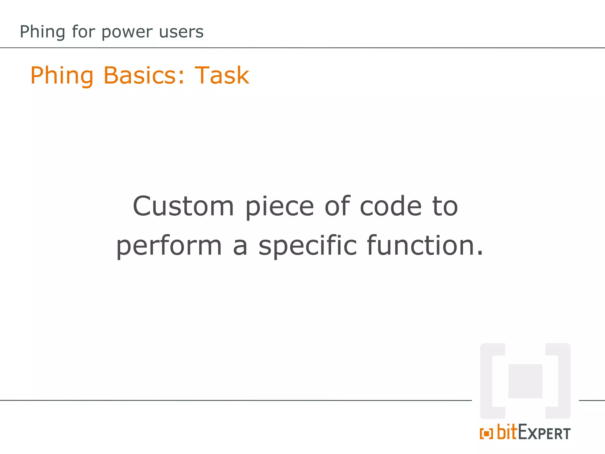 Phing Basics: Task
Phing for power users
Custom piece of code to
perform a specific function.
 