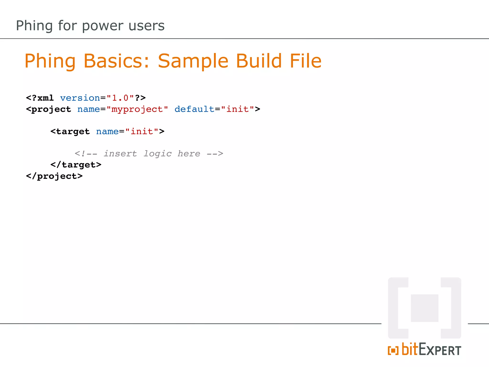 <?xml version="1.0"?>
<project name="myproject" default="init">
<target name="init">
<!­­ insert logic here ­­>
</target>
</project>
Phing Basics: Sample Build File
Phing for power users
 