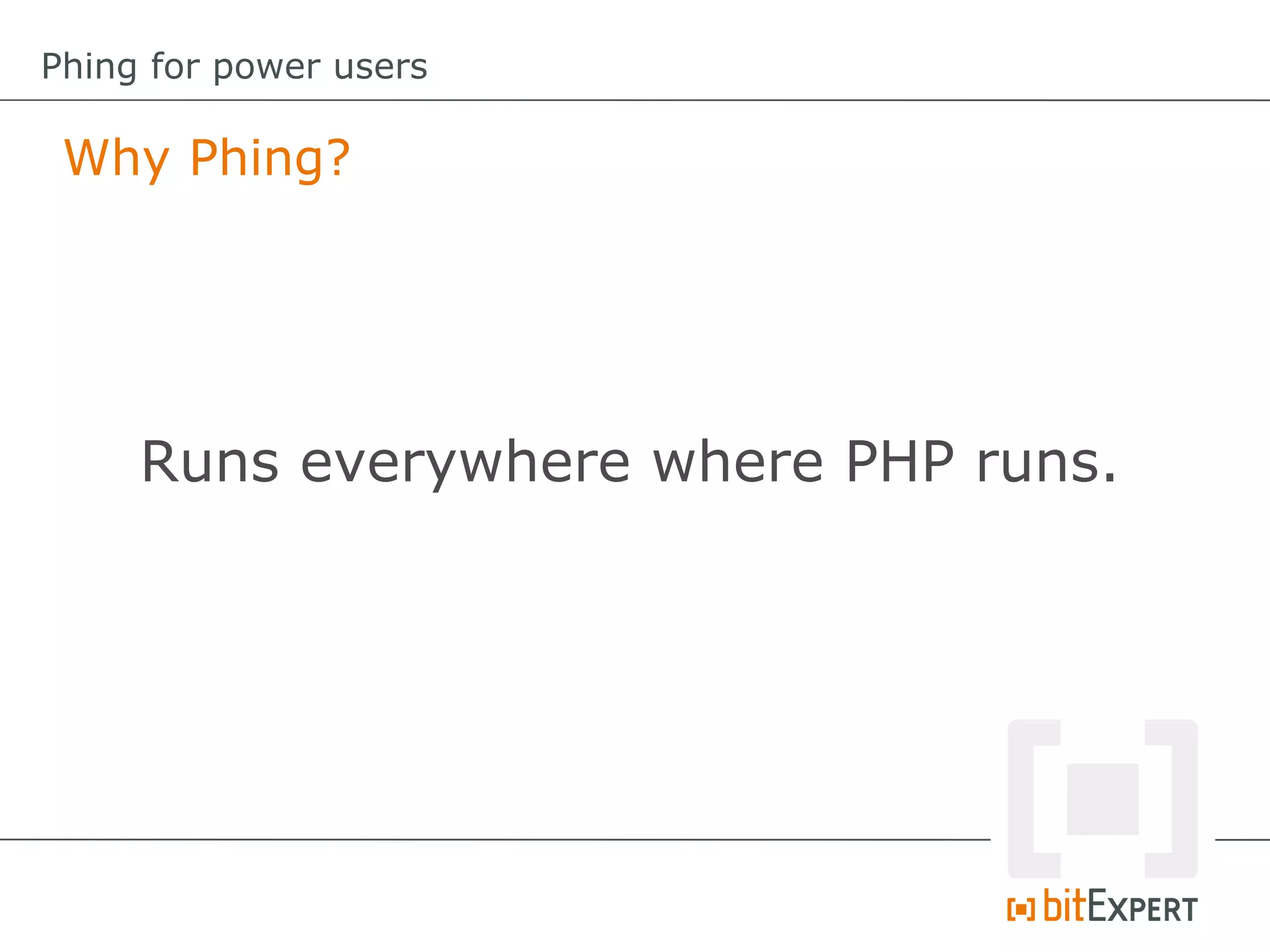 Why Phing?
Phing for power users
Runs everywhere where PHP runs.
 