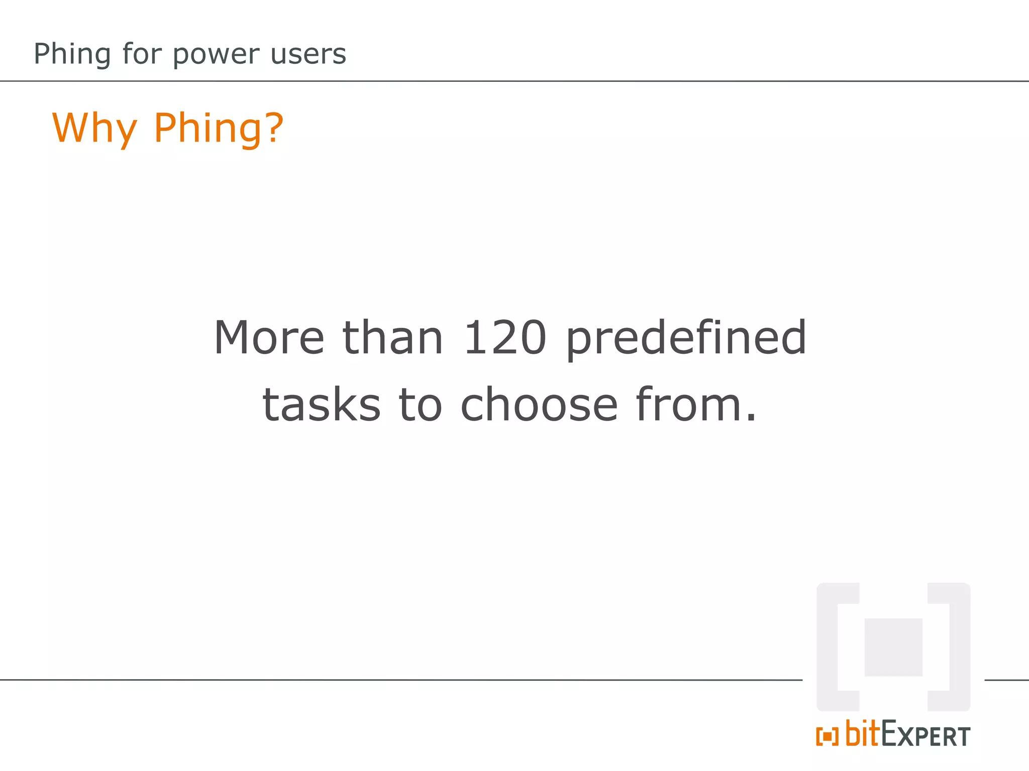 Why Phing?
Phing for power users
More than 120 predefined
tasks to choose from.
 
