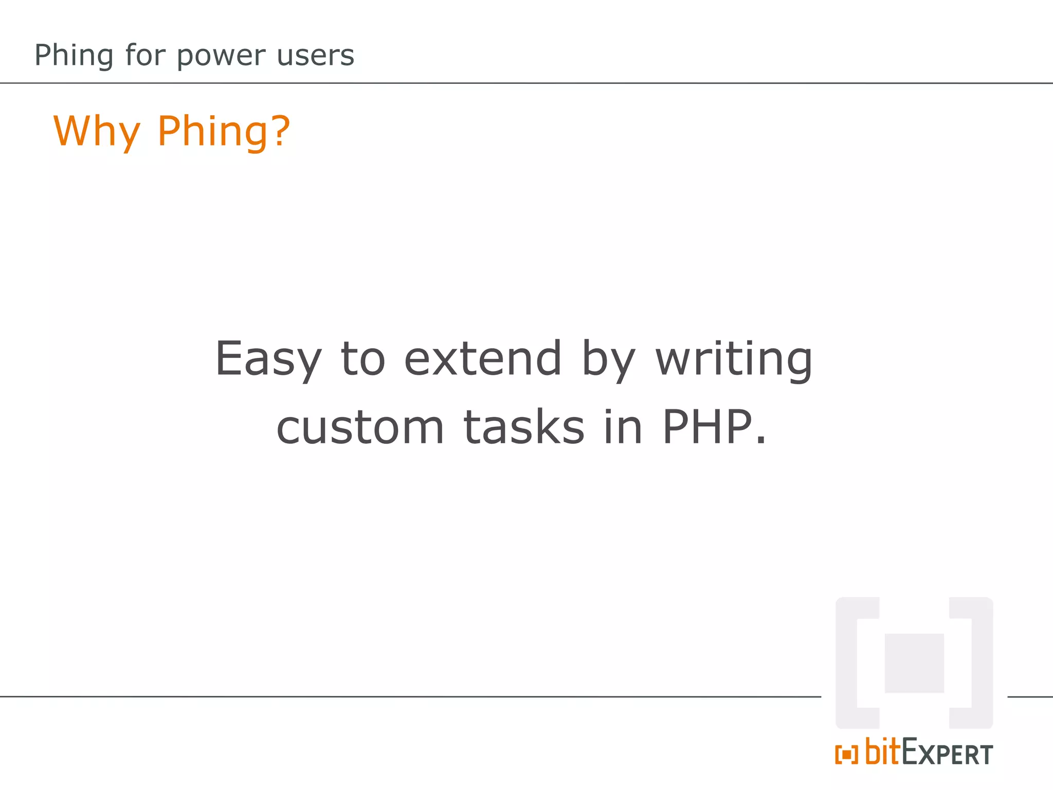 Why Phing?
Phing for power users
Easy to extend by writing
custom tasks in PHP.
 