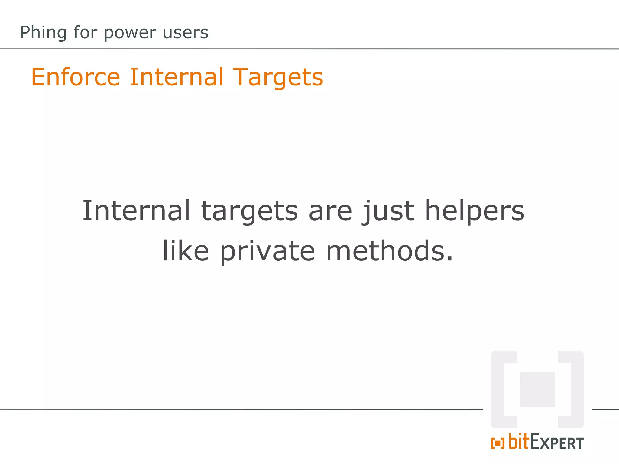 Enforce Internal Targets
Phing for power users
Internal targets are just helpers
like private methods.
 