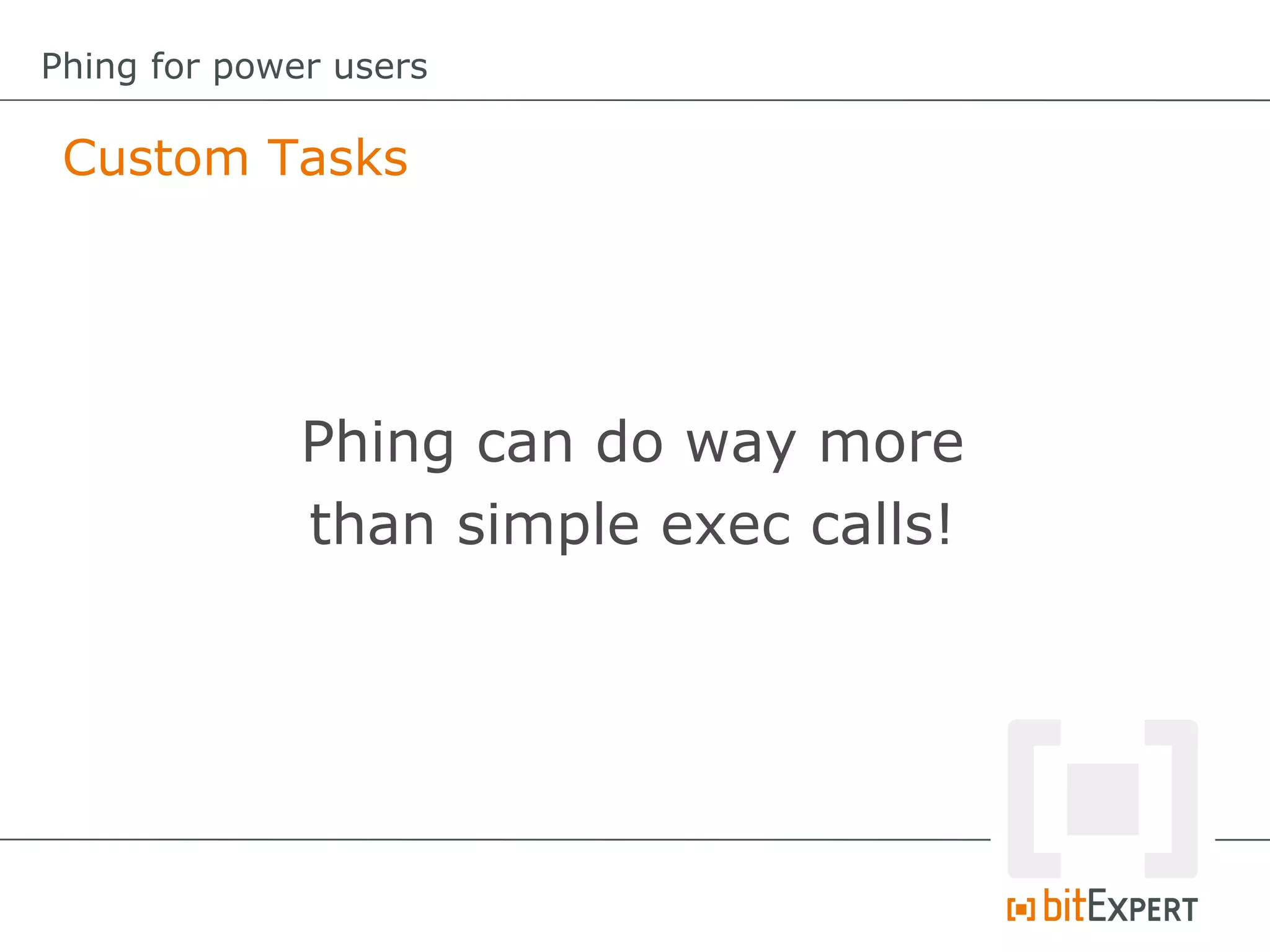 Custom Tasks
Phing for power users
Phing can do way more
than simple exec calls!
 