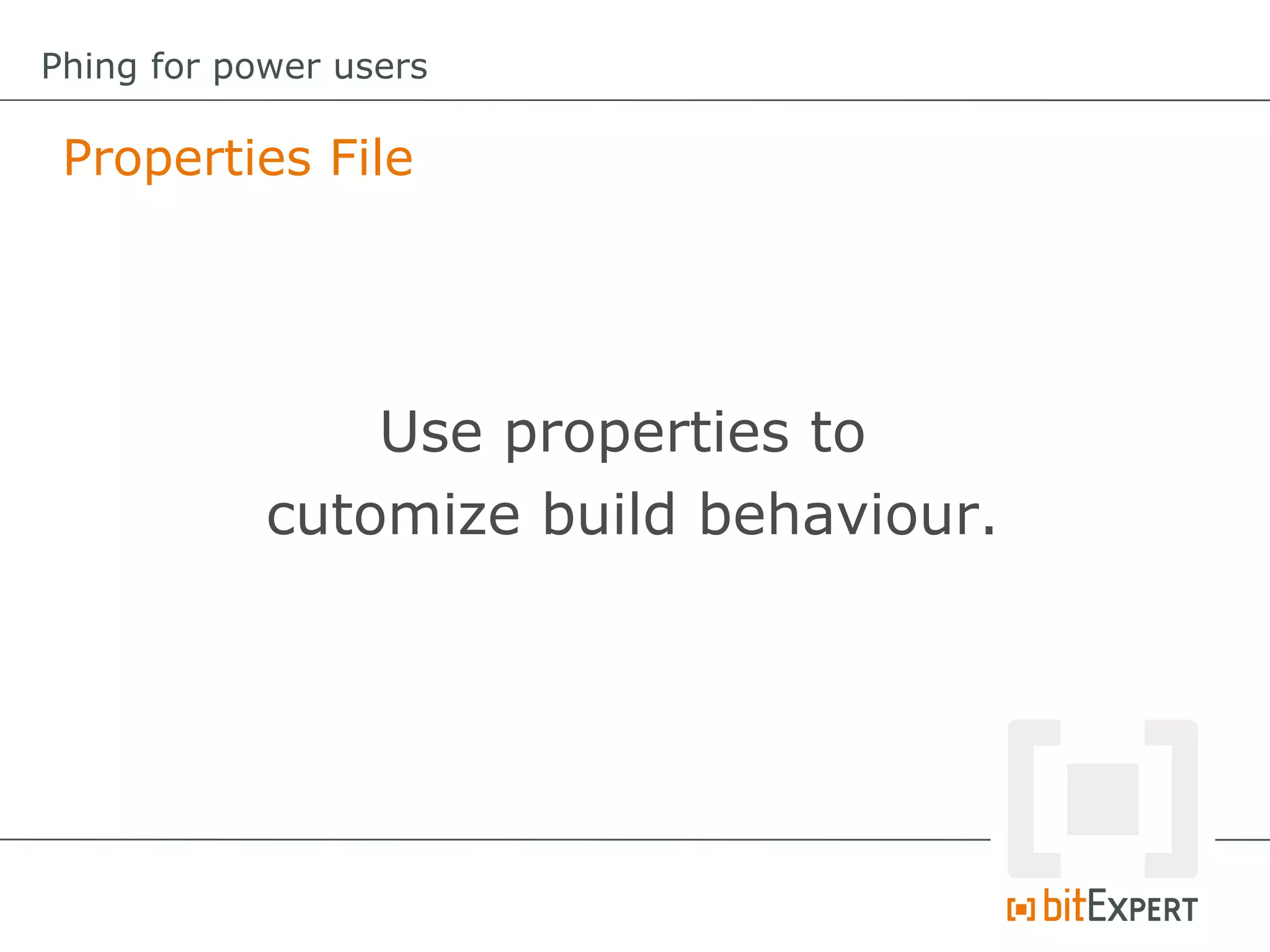 Properties File
Phing for power users
Use properties to
cutomize build behaviour.
 