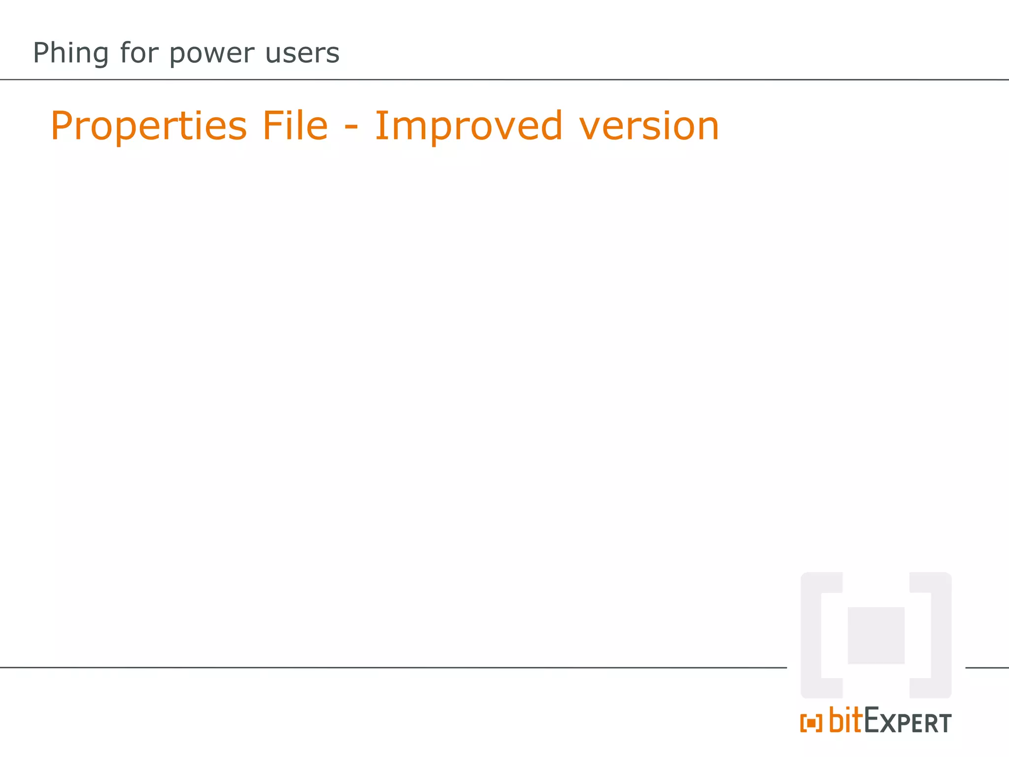 Properties File - Improved version
Phing for power users
 