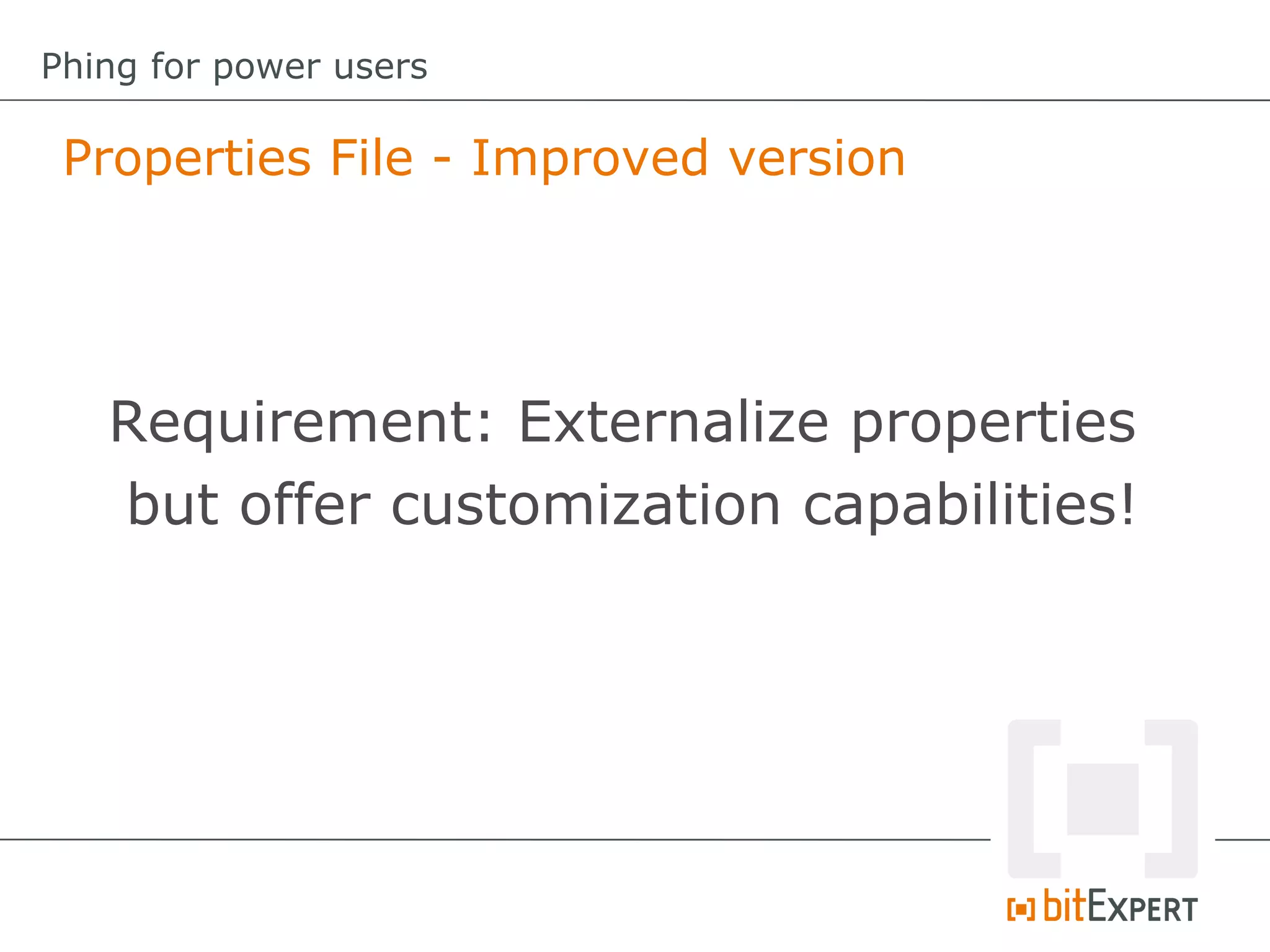 Properties File - Improved version
Phing for power users
Requirement: Externalize properties
but offer customization capabilities!
 