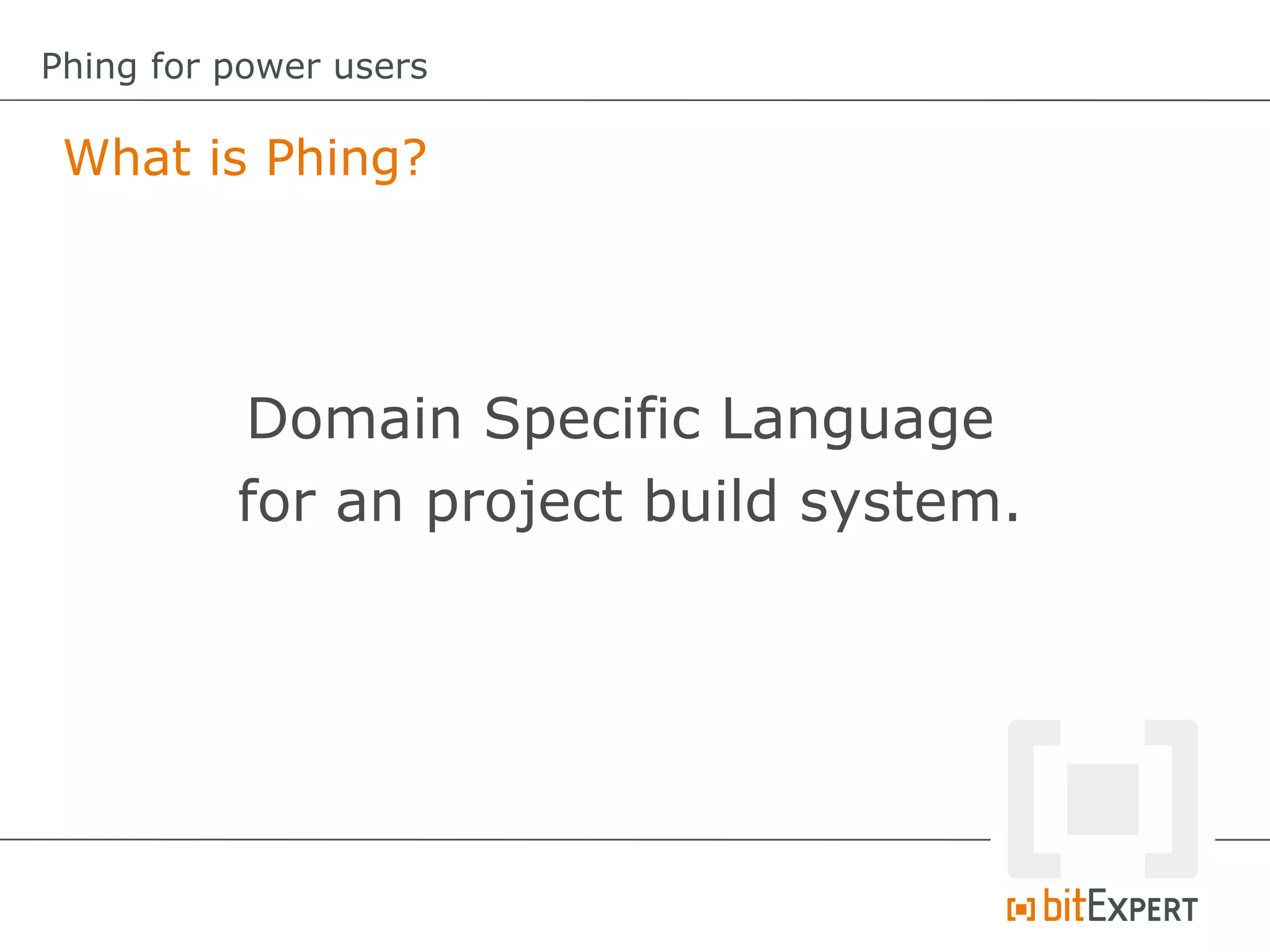What is Phing?
Phing for power users
Domain Specific Language
for an project build system.
 
