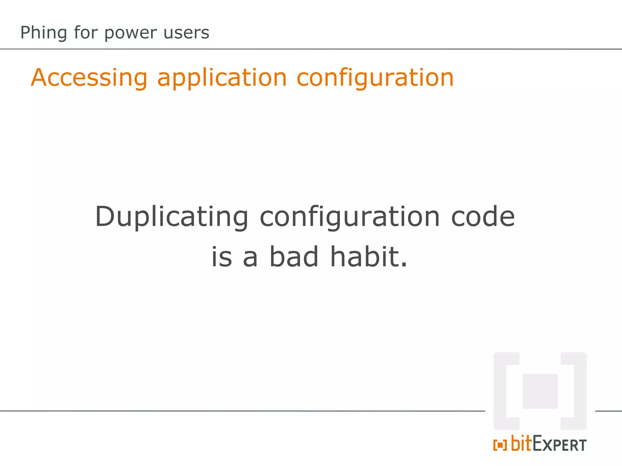 Accessing application configuration
Phing for power users
Duplicating configuration code
is a bad habit.
 
