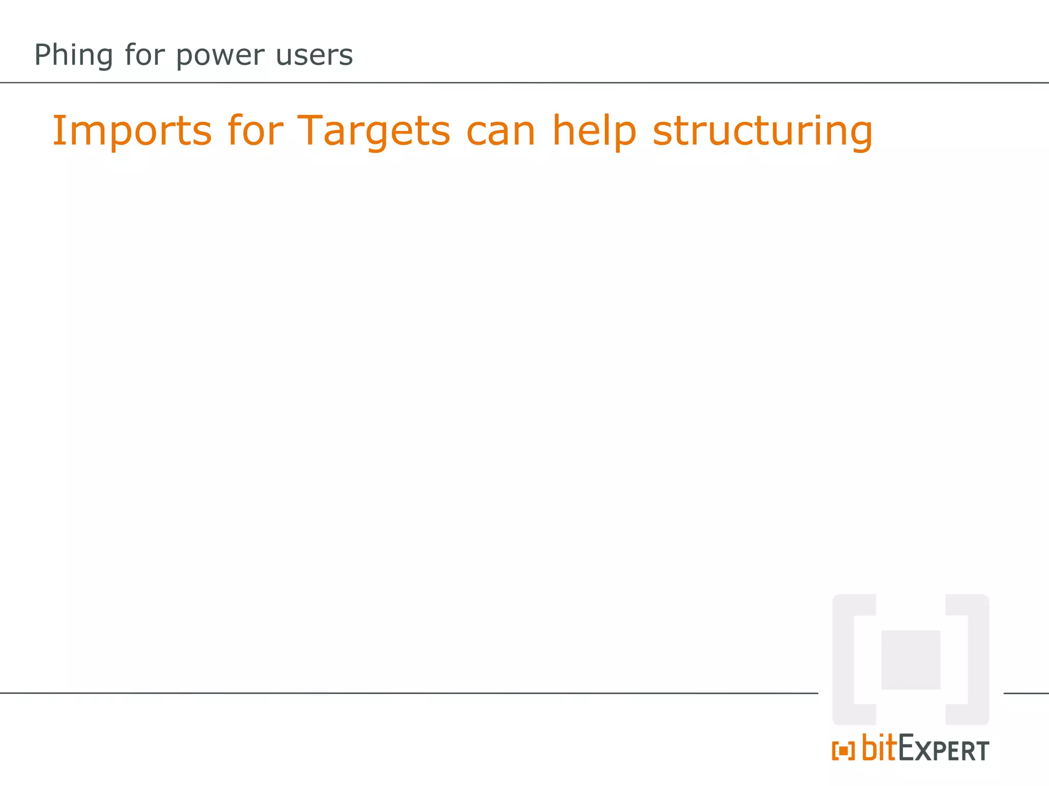 Imports for Targets can help structuring
Phing for power users
 