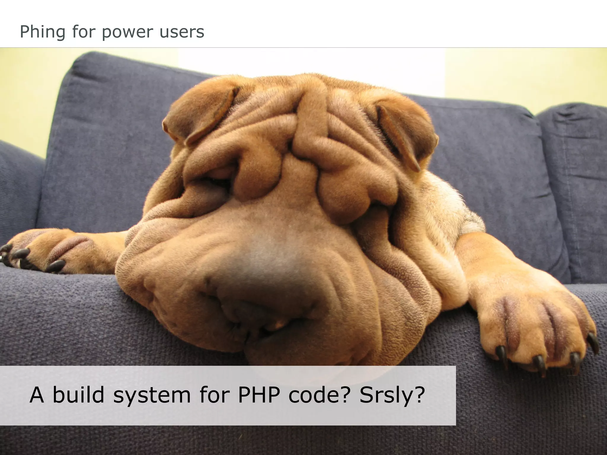 Phing for power users
A build system for PHP code? Srsly?
 
