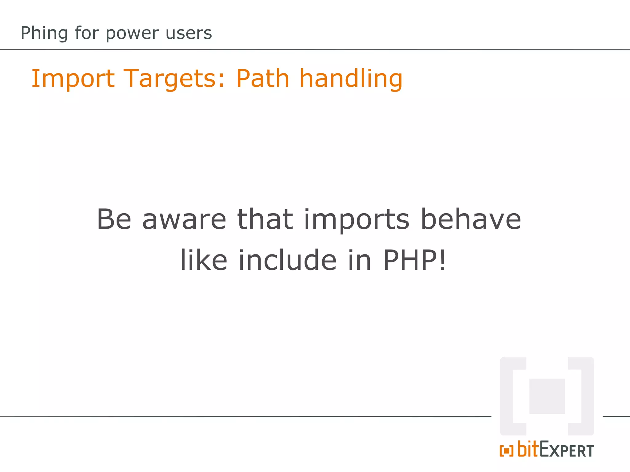 Import Targets: Path handling
Phing for power users
Be aware that imports behave
like include in PHP!
 